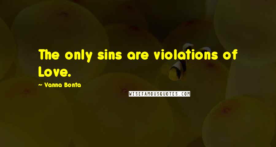Vanna Bonta Quotes: The only sins are violations of Love.