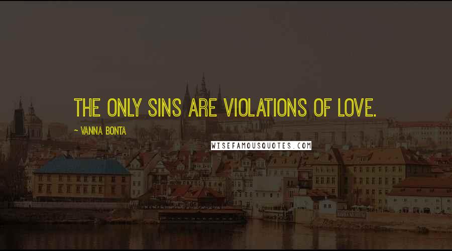 Vanna Bonta Quotes: The only sins are violations of Love.
