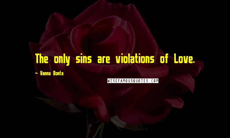 Vanna Bonta Quotes: The only sins are violations of Love.