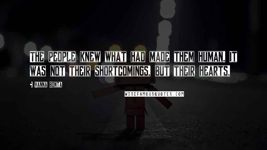 Vanna Bonta Quotes: The people knew what had made them human. It was not their shortcomings, but their hearts.