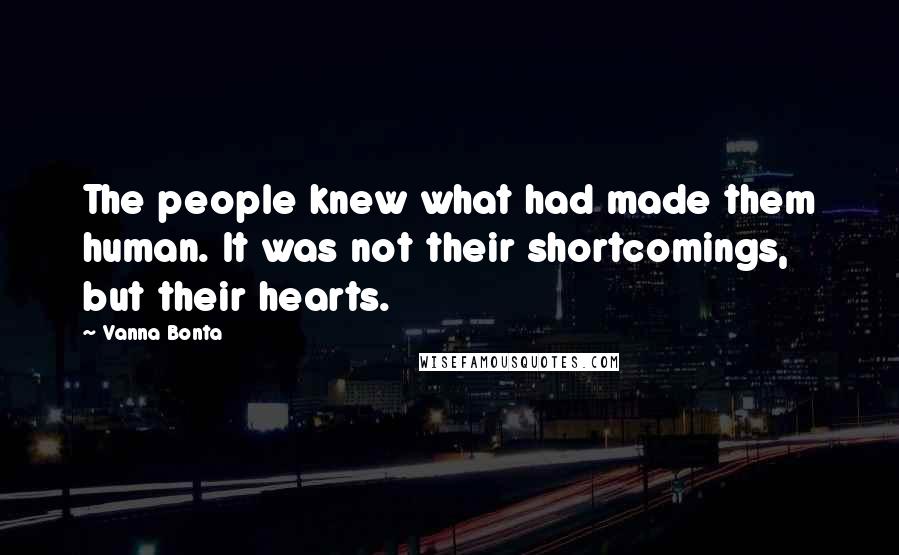 Vanna Bonta Quotes: The people knew what had made them human. It was not their shortcomings, but their hearts.