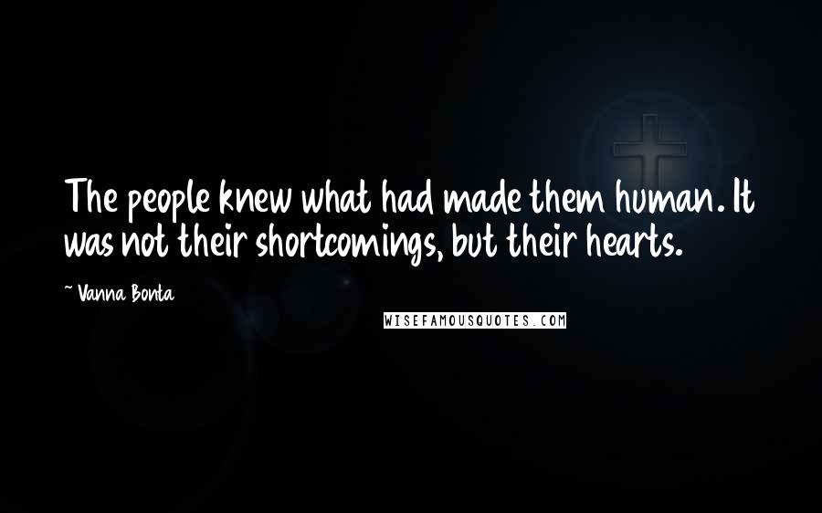 Vanna Bonta Quotes: The people knew what had made them human. It was not their shortcomings, but their hearts.