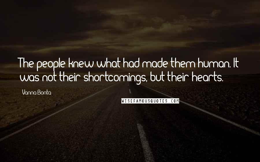 Vanna Bonta Quotes: The people knew what had made them human. It was not their shortcomings, but their hearts.