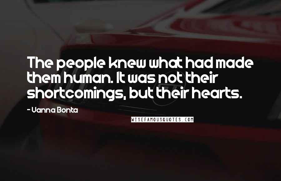 Vanna Bonta Quotes: The people knew what had made them human. It was not their shortcomings, but their hearts.