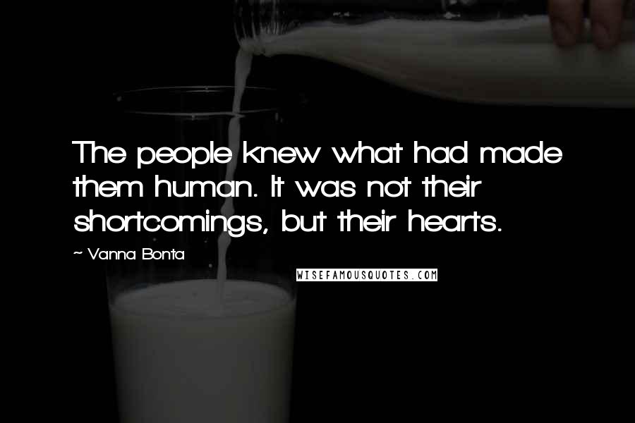 Vanna Bonta Quotes: The people knew what had made them human. It was not their shortcomings, but their hearts.