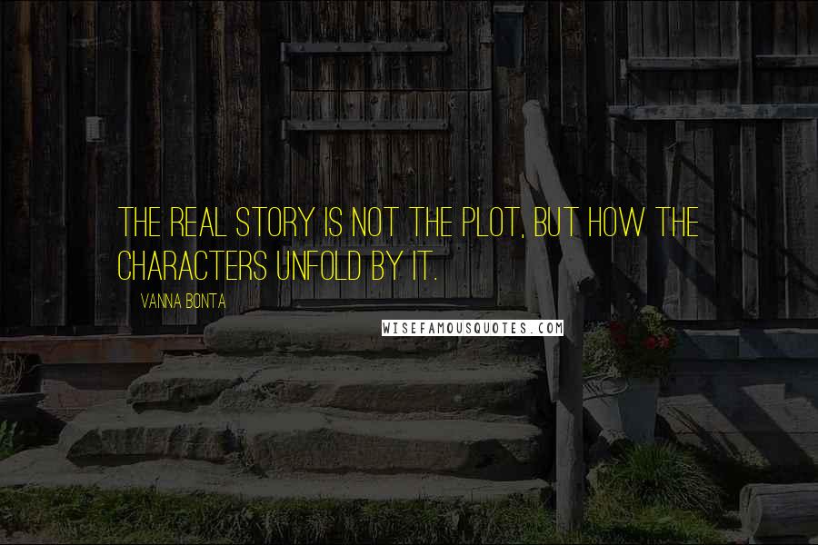 Vanna Bonta Quotes: The real story is not the plot, but how the characters unfold by it.