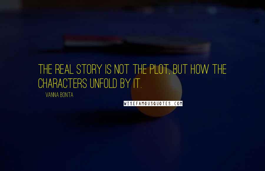 Vanna Bonta Quotes: The real story is not the plot, but how the characters unfold by it.