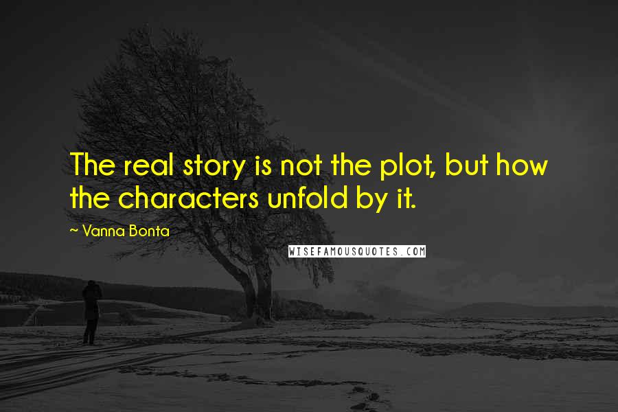 Vanna Bonta Quotes: The real story is not the plot, but how the characters unfold by it.