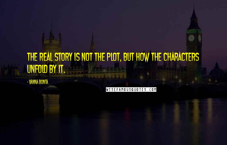 Vanna Bonta Quotes: The real story is not the plot, but how the characters unfold by it.