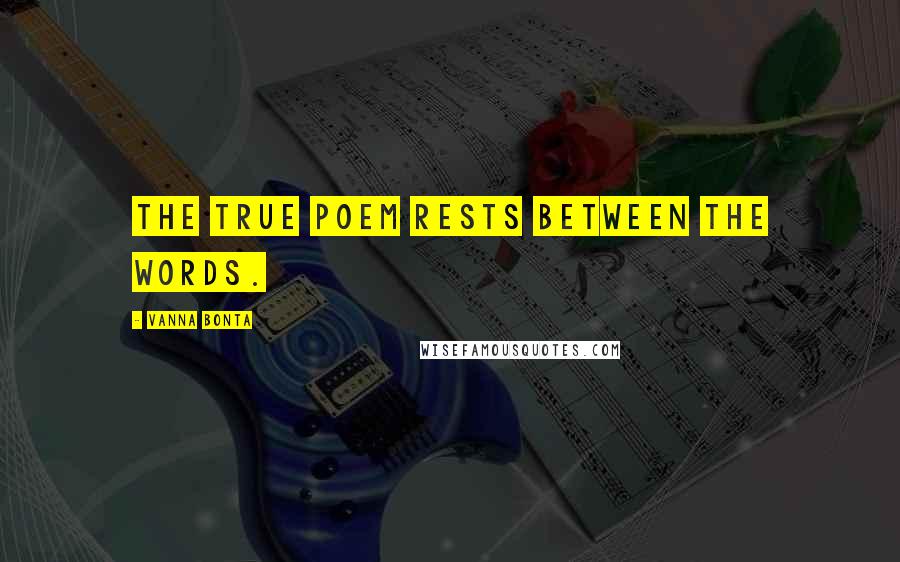 Vanna Bonta Quotes: The true poem rests between the words.