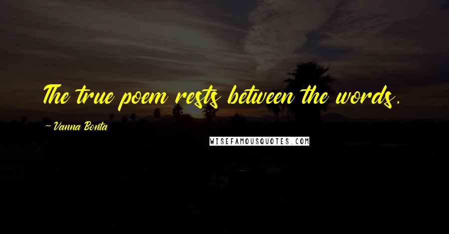 Vanna Bonta Quotes: The true poem rests between the words.