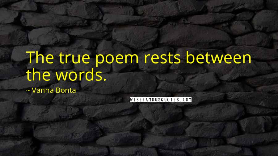 Vanna Bonta Quotes: The true poem rests between the words.