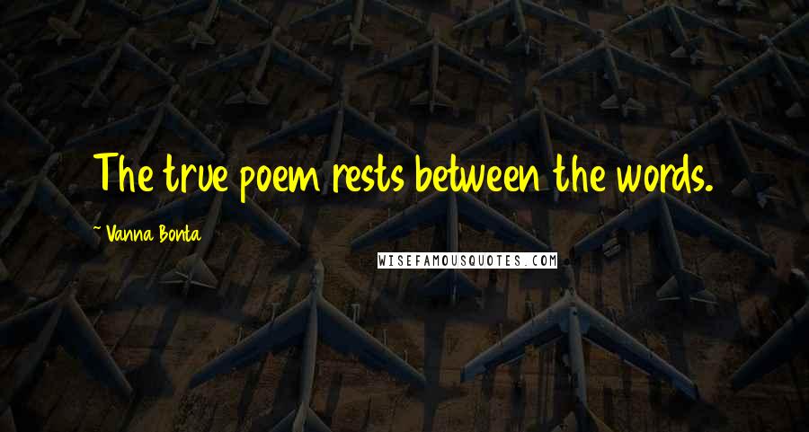 Vanna Bonta Quotes: The true poem rests between the words.