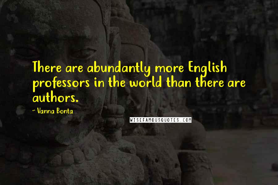 Vanna Bonta Quotes: There are abundantly more English professors in the world than there are authors.