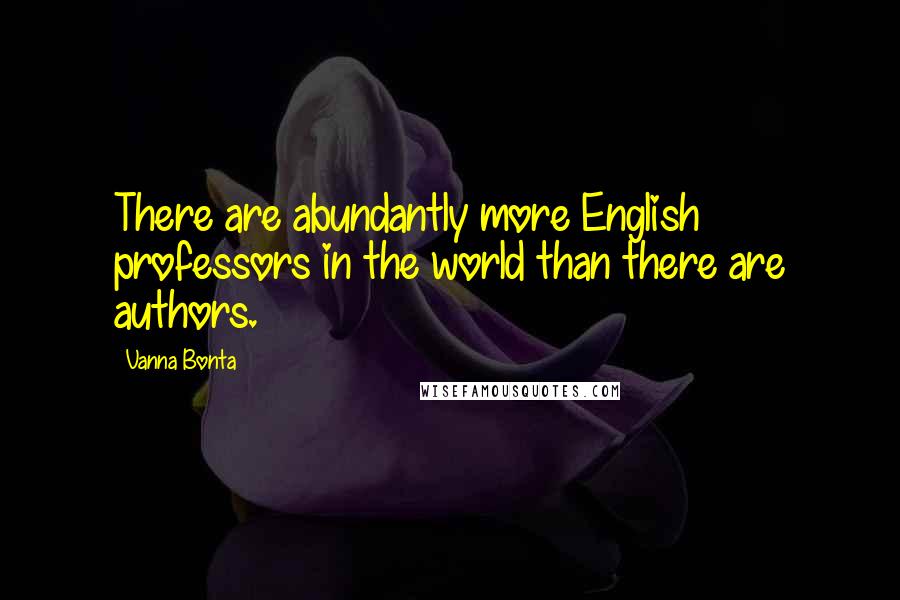 Vanna Bonta Quotes: There are abundantly more English professors in the world than there are authors.