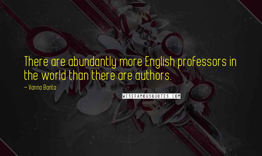 Vanna Bonta Quotes: There are abundantly more English professors in the world than there are authors.