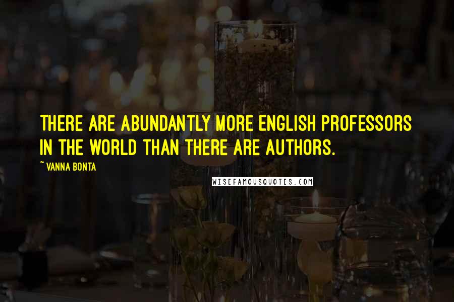 Vanna Bonta Quotes: There are abundantly more English professors in the world than there are authors.