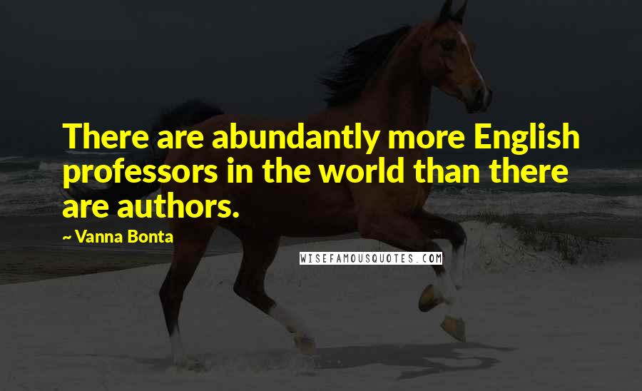 Vanna Bonta Quotes: There are abundantly more English professors in the world than there are authors.