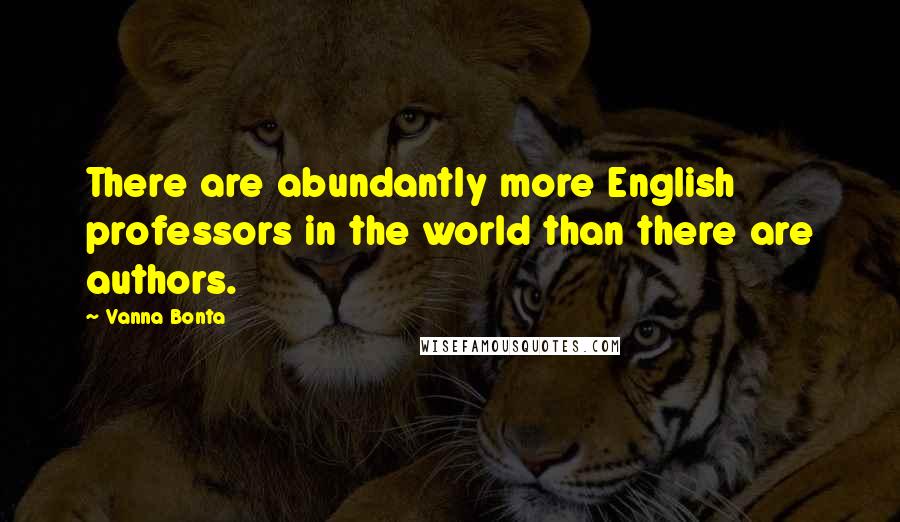 Vanna Bonta Quotes: There are abundantly more English professors in the world than there are authors.