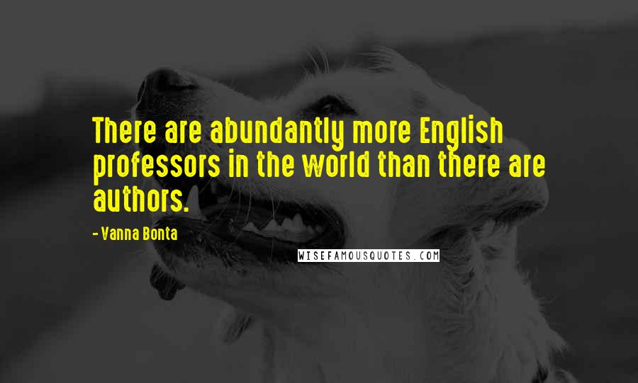 Vanna Bonta Quotes: There are abundantly more English professors in the world than there are authors.