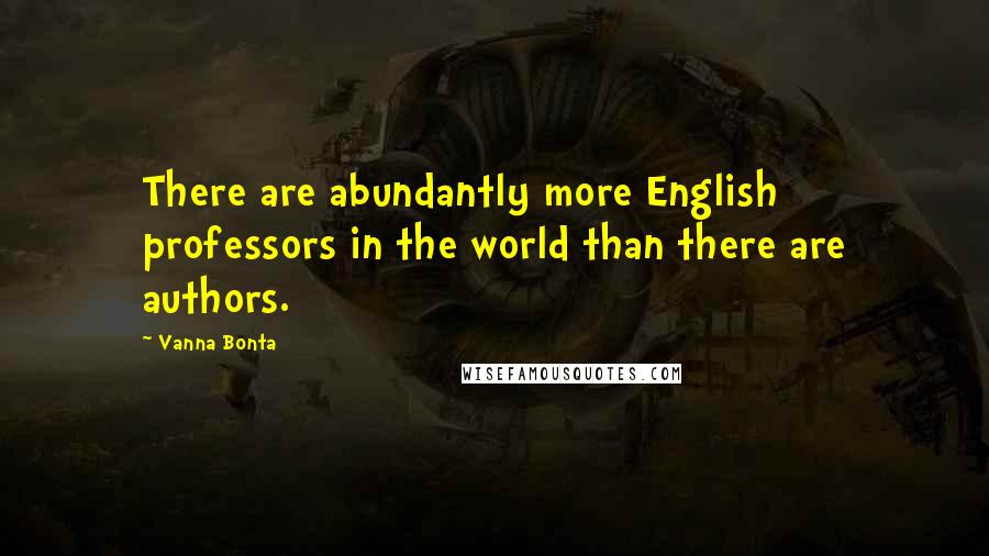 Vanna Bonta Quotes: There are abundantly more English professors in the world than there are authors.