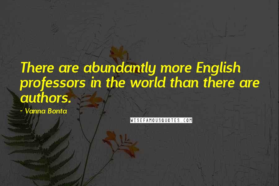 Vanna Bonta Quotes: There are abundantly more English professors in the world than there are authors.
