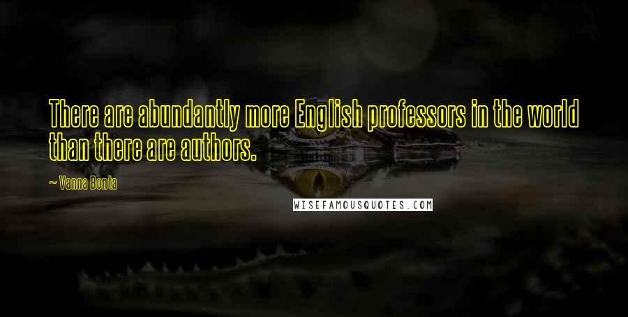 Vanna Bonta Quotes: There are abundantly more English professors in the world than there are authors.