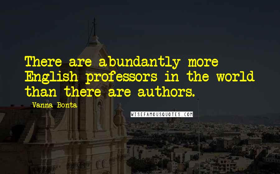 Vanna Bonta Quotes: There are abundantly more English professors in the world than there are authors.