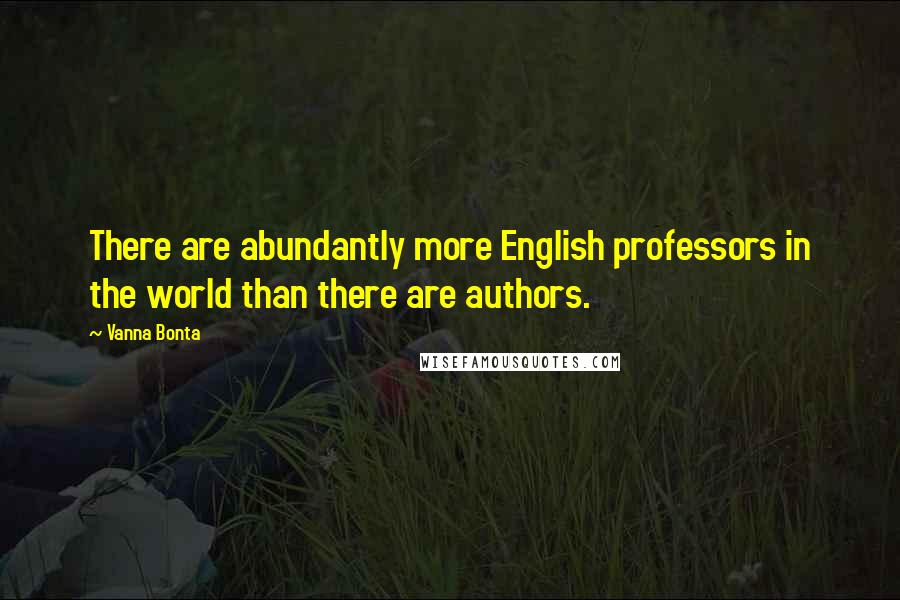 Vanna Bonta Quotes: There are abundantly more English professors in the world than there are authors.