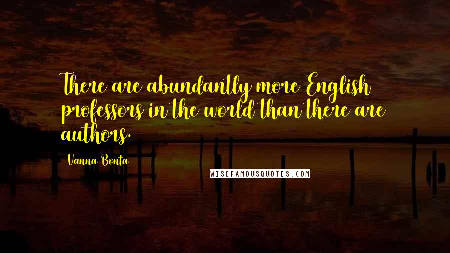 Vanna Bonta Quotes: There are abundantly more English professors in the world than there are authors.