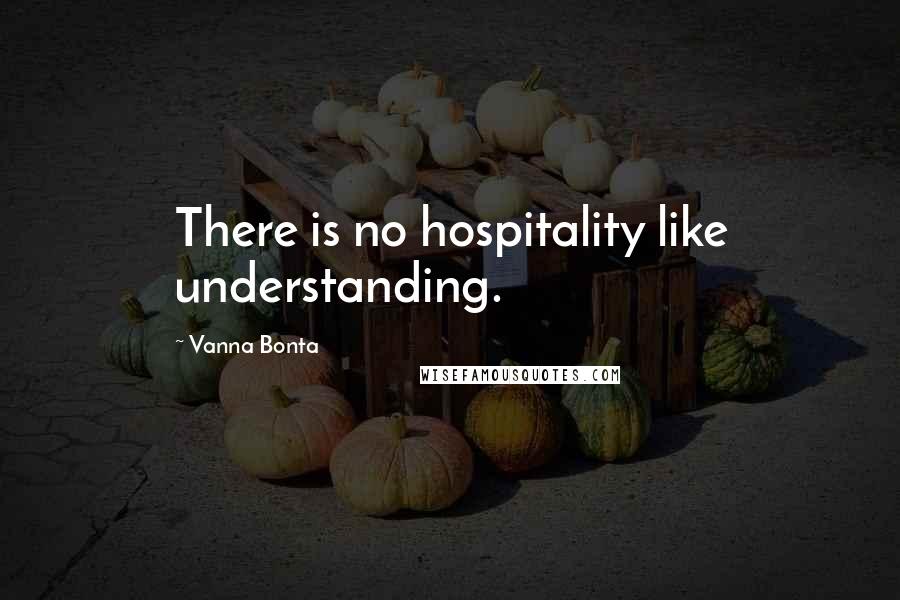 Vanna Bonta Quotes: There is no hospitality like understanding.