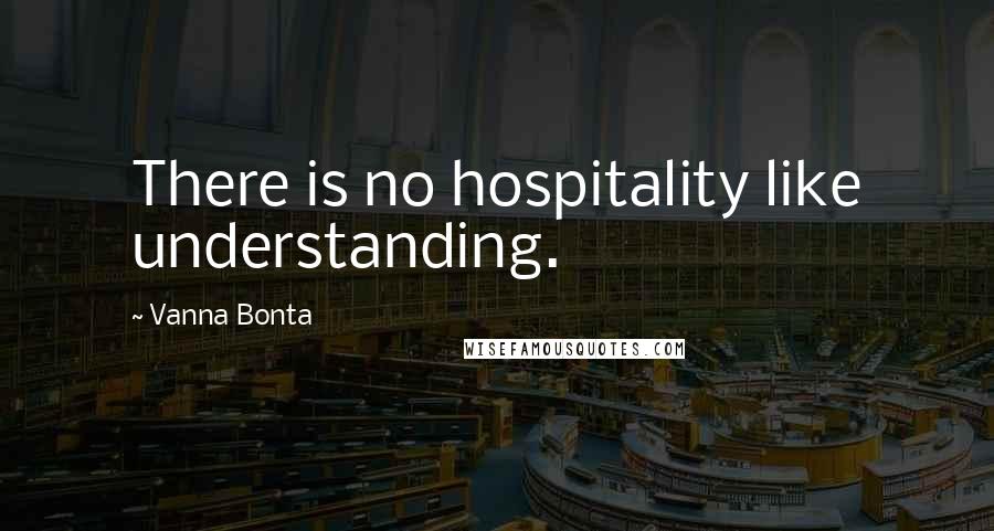 Vanna Bonta Quotes: There is no hospitality like understanding.