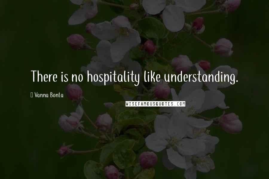 Vanna Bonta Quotes: There is no hospitality like understanding.
