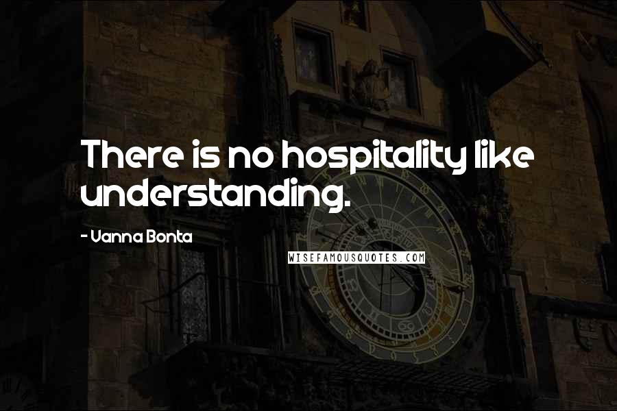 Vanna Bonta Quotes: There is no hospitality like understanding.