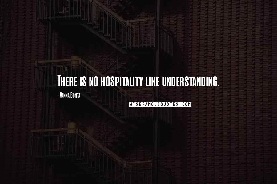 Vanna Bonta Quotes: There is no hospitality like understanding.