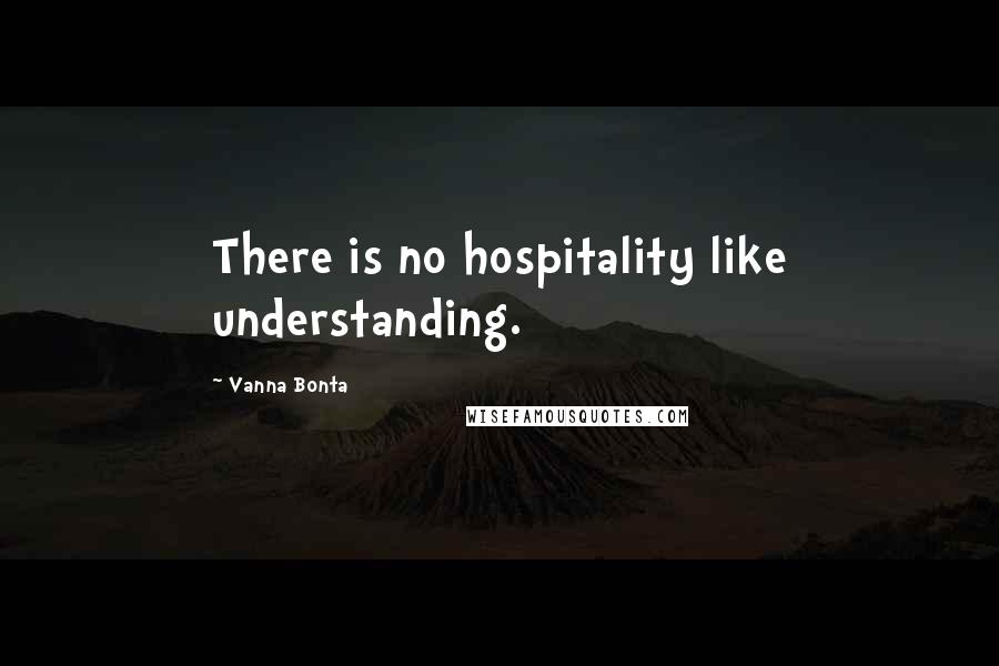 Vanna Bonta Quotes: There is no hospitality like understanding.