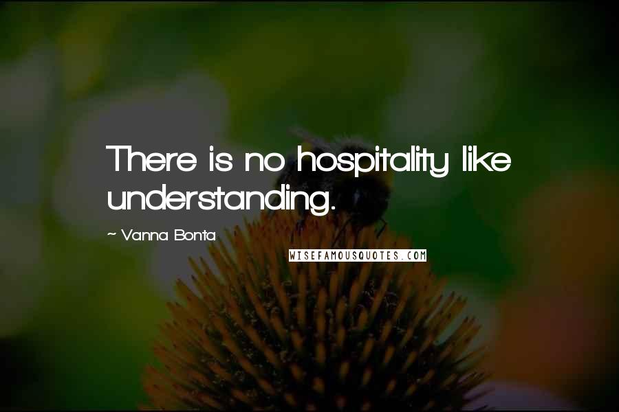 Vanna Bonta Quotes: There is no hospitality like understanding.