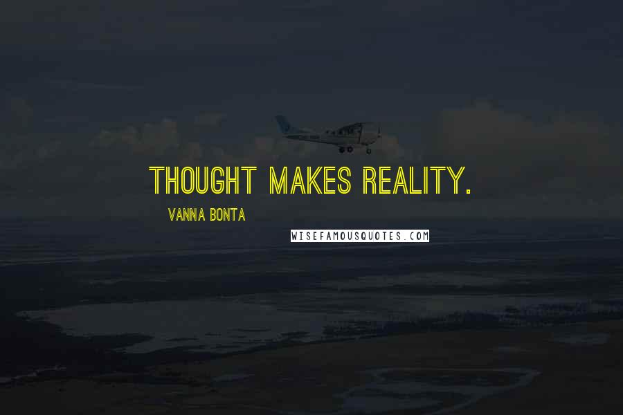 Vanna Bonta Quotes: Thought makes reality.