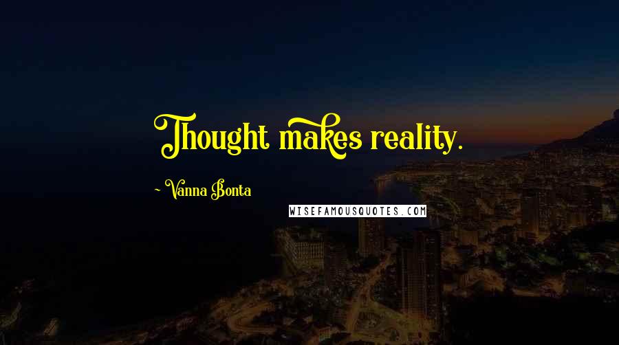 Vanna Bonta Quotes: Thought makes reality.