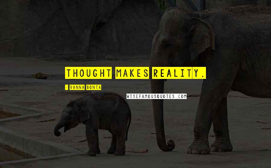 Vanna Bonta Quotes: Thought makes reality.