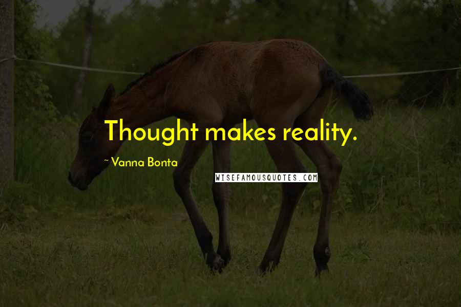 Vanna Bonta Quotes: Thought makes reality.
