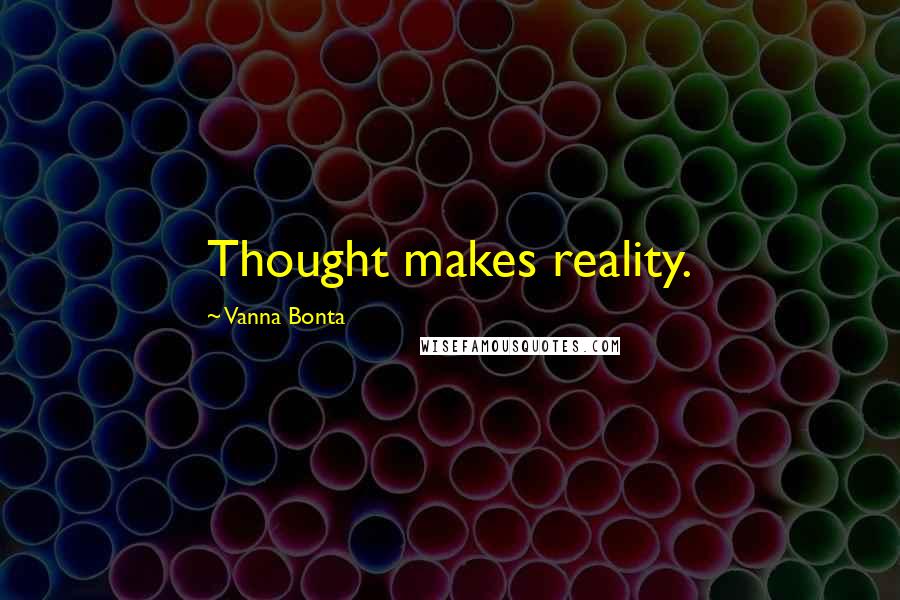 Vanna Bonta Quotes: Thought makes reality.