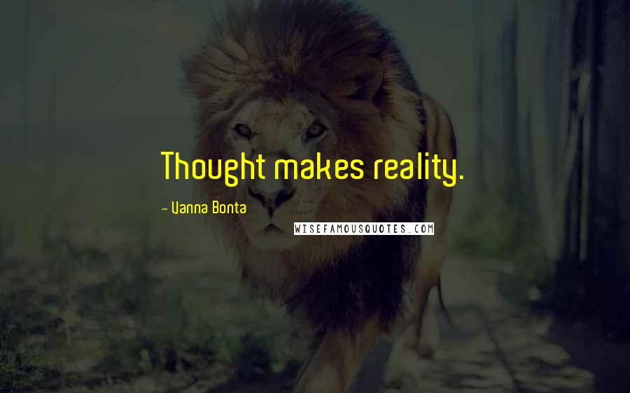 Vanna Bonta Quotes: Thought makes reality.