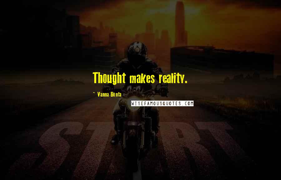 Vanna Bonta Quotes: Thought makes reality.