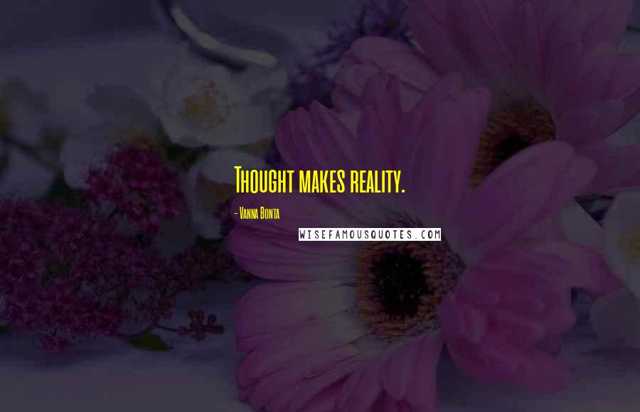 Vanna Bonta Quotes: Thought makes reality.