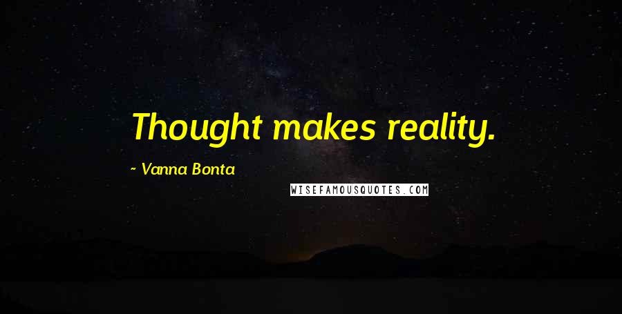Vanna Bonta Quotes: Thought makes reality.