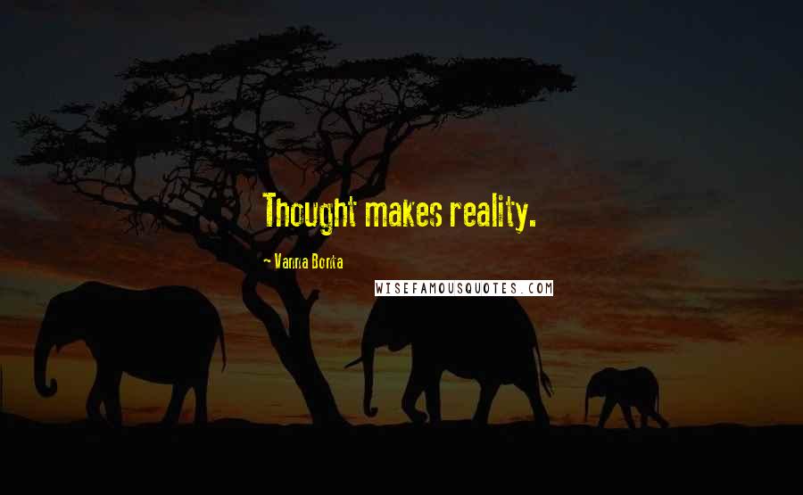 Vanna Bonta Quotes: Thought makes reality.