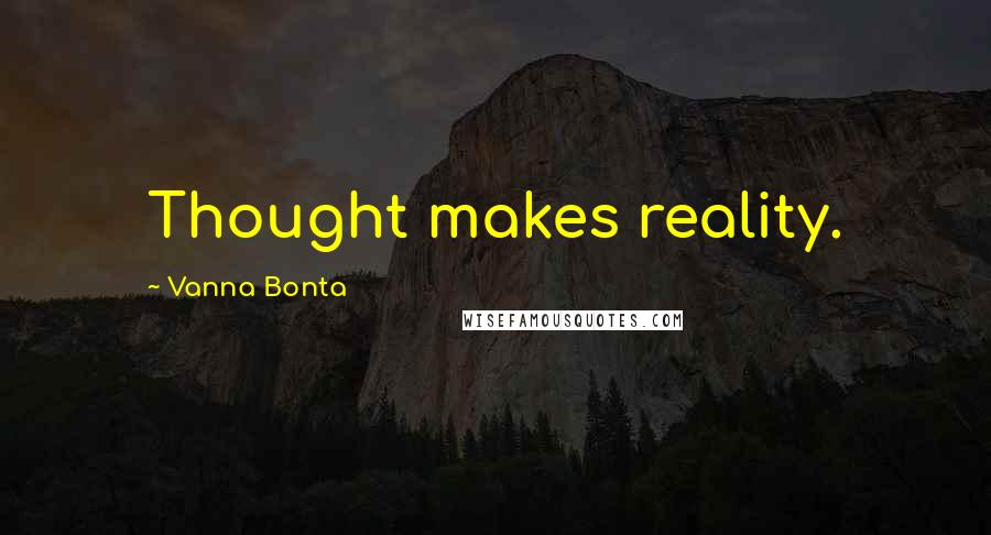 Vanna Bonta Quotes: Thought makes reality.