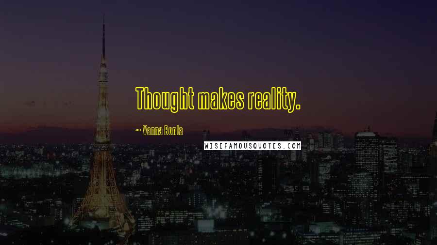 Vanna Bonta Quotes: Thought makes reality.