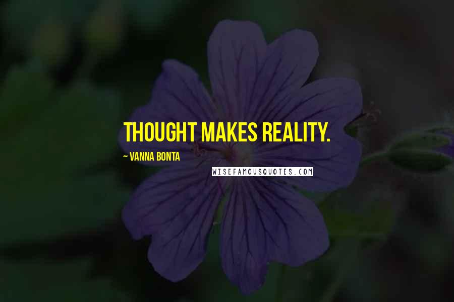 Vanna Bonta Quotes: Thought makes reality.